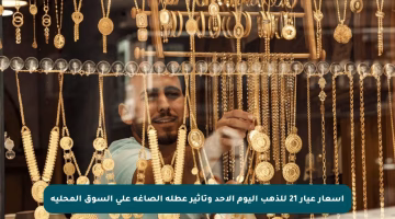 أسعار عيار 21 للذهب اليوم الأحد وتأثير عطلة الصاغة على السوق المحلية